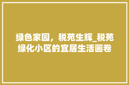 绿色家园，税苑生辉_税苑绿化小区的宜居生活画卷