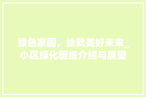 绿色家园，绘就美好未来_小区绿化图纸介绍与展望