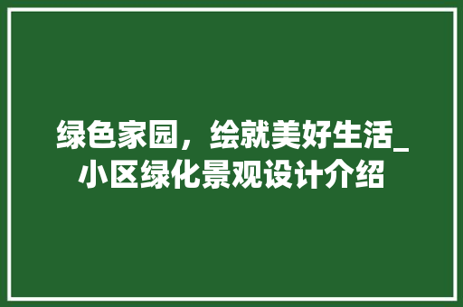 绿色家园，绘就美好生活_小区绿化景观设计介绍 土壤施肥