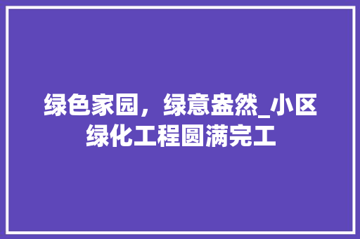 绿色家园，绿意盎然_小区绿化工程圆满完工