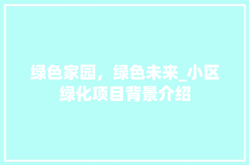 绿色家园，绿色未来_小区绿化项目背景介绍