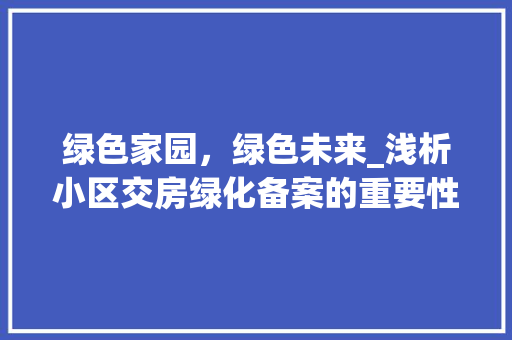 绿色家园，绿色未来_浅析小区交房绿化备案的重要性