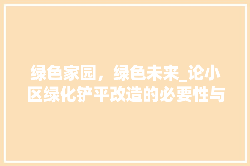 绿色家园，绿色未来_论小区绿化铲平改造的必要性与可行性