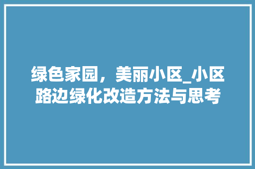 绿色家园，美丽小区_小区路边绿化改造方法与思考