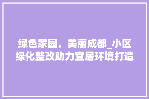绿色家园，美丽成都_小区绿化整改助力宜居环境打造