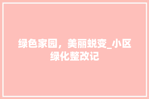 绿色家园，美丽蜕变_小区绿化整改记