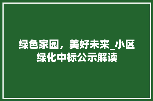 绿色家园，美好未来_小区绿化中标公示解读