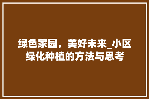 绿色家园，美好未来_小区绿化种植的方法与思考