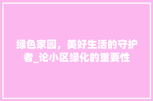 绿色家园，美好生活的守护者_论小区绿化的重要性