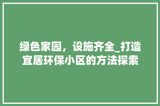 绿色家园，设施齐全_打造宜居环保小区的方法探索