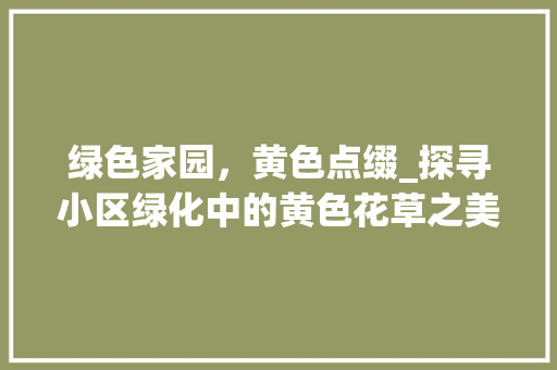 绿色家园，黄色点缀_探寻小区绿化中的黄色花草之美