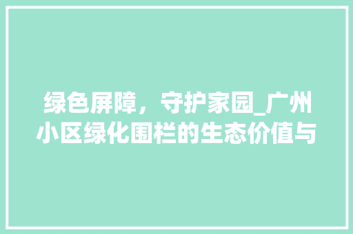 绿色屏障，守护家园_广州小区绿化围栏的生态价值与社会意义