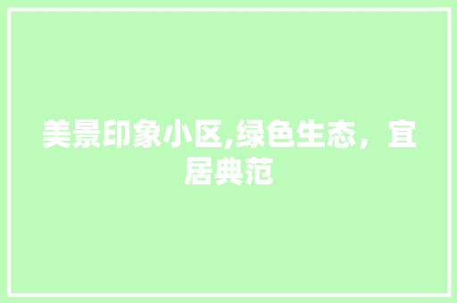 美景印象小区,绿色生态，宜居典范
