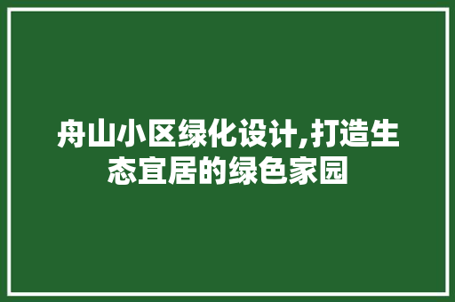 舟山小区绿化设计,打造生态宜居的绿色家园