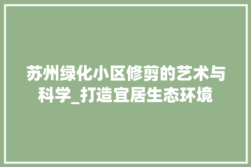 苏州绿化小区修剪的艺术与科学_打造宜居生态环境