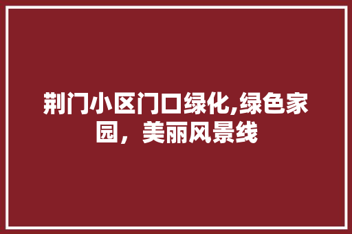 荆门小区门口绿化,绿色家园，美丽风景线