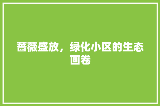 蔷薇盛放，绿化小区的生态画卷