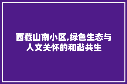 西藏山南小区,绿色生态与人文关怀的和谐共生