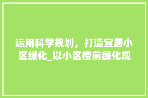 运用科学规划，打造宜居小区绿化_以小区楼前绿化规范为例
