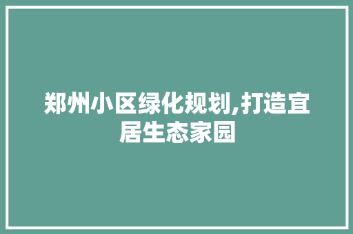 郑州小区绿化规划,打造宜居生态家园