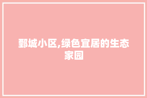 鄄城小区,绿色宜居的生态家园