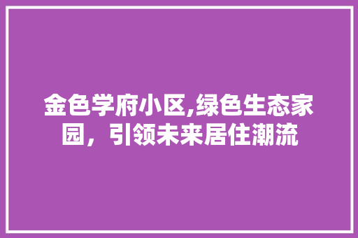 金色学府小区,绿色生态家园，引领未来居住潮流 土壤施肥