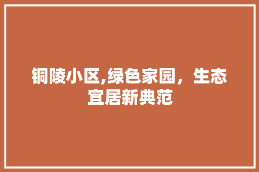 铜陵小区,绿色家园，生态宜居新典范
