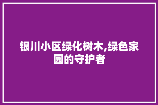 银川小区绿化树木,绿色家园的守护者 土壤施肥