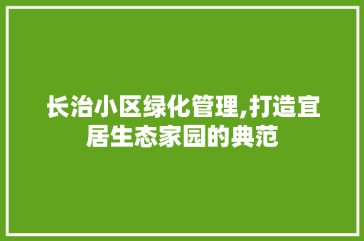 长治小区绿化管理,打造宜居生态家园的典范 农业常识