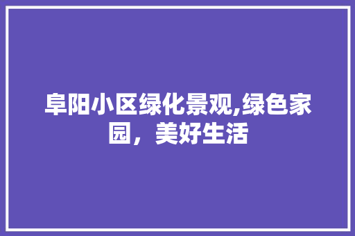 阜阳小区绿化景观,绿色家园，美好生活 土壤施肥