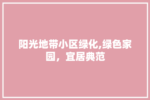 阳光地带小区绿化,绿色家园，宜居典范 番茄种植技巧