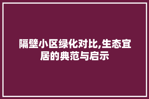 隔壁小区绿化对比,生态宜居的典范与启示 植物种类