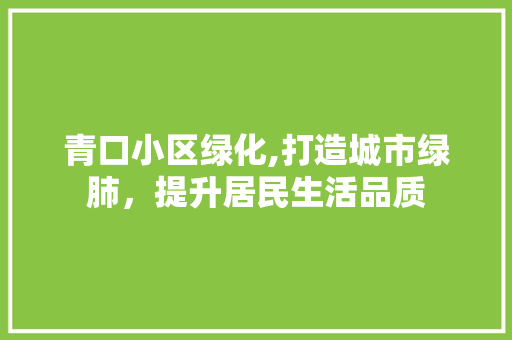 青口小区绿化,打造城市绿肺，提升居民生活品质 农业常识