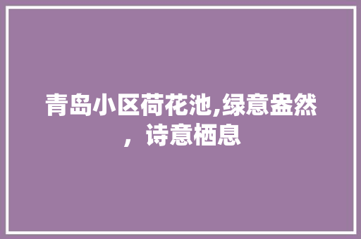 青岛小区荷花池,绿意盎然，诗意栖息
