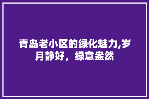 青岛老小区的绿化魅力,岁月静好，绿意盎然 农业常识