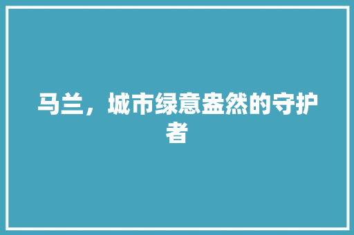 马兰，城市绿意盎然的守护者