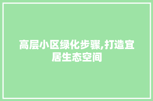 高层小区绿化步骤,打造宜居生态空间 种植技巧