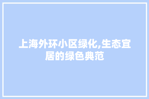 上海外环小区绿化,生态宜居的绿色典范 番茄病虫害防治