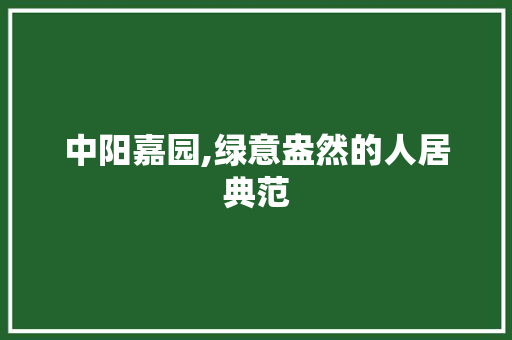中阳嘉园,绿意盎然的人居典范