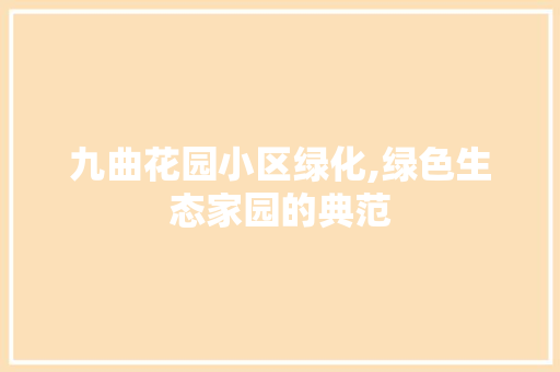 九曲花园小区绿化,绿色生态家园的典范