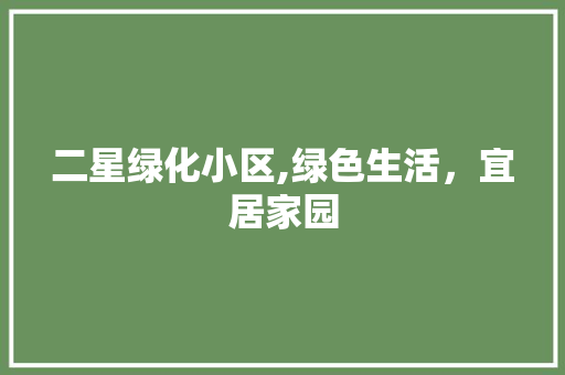 二星绿化小区,绿色生活，宜居家园