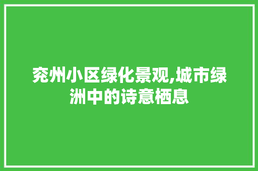兖州小区绿化景观,城市绿洲中的诗意栖息