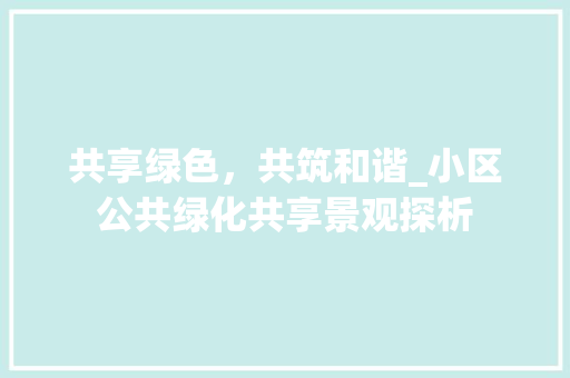 共享绿色，共筑和谐_小区公共绿化共享景观探析