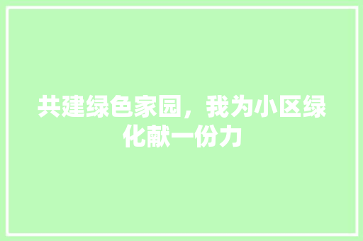 共建绿色家园，我为小区绿化献一份力