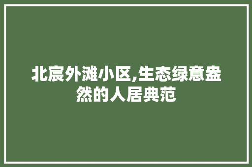 北宸外滩小区,生态绿意盎然的人居典范