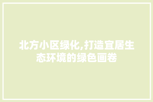 北方小区绿化,打造宜居生态环境的绿色画卷