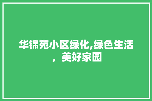 华锦苑小区绿化,绿色生活，美好家园