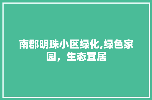 南郡明珠小区绿化,绿色家园，生态宜居