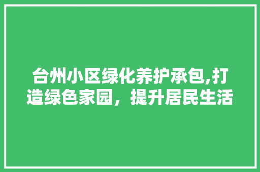台州小区绿化养护承包,打造绿色家园，提升居民生活质量