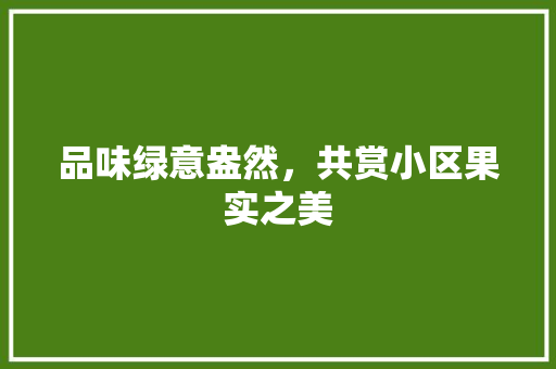 品味绿意盎然，共赏小区果实之美